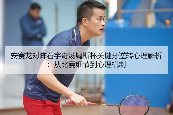 安赛龙对阵石宇奇汤姆斯杯关键分逆转心理解析：从比赛细节到心理机制